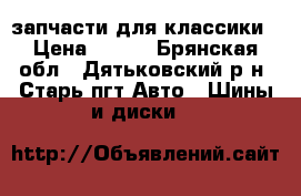 запчасти для классики › Цена ­ 500 - Брянская обл., Дятьковский р-н, Старь пгт Авто » Шины и диски   